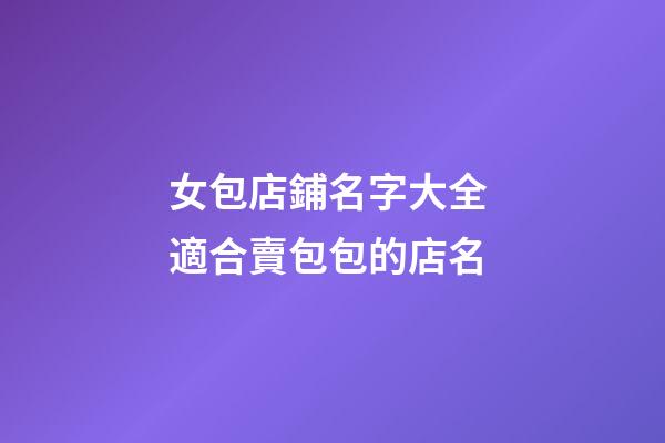 女包店鋪名字大全 適合賣包包的店名-第1張-店鋪起名-玄機派